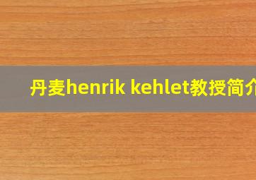 丹麦henrik kehlet教授简介